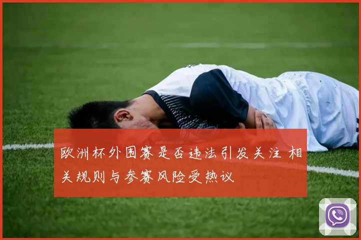 欧洲杯外围赛是否违法引发关注 相关规则与参赛风险受热议