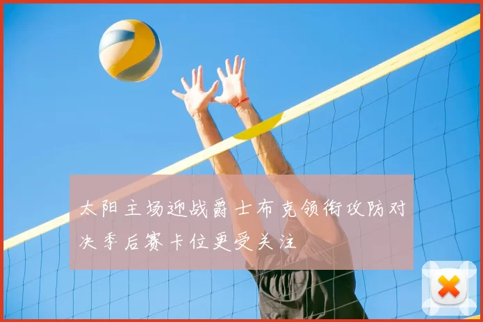 太阳主场迎战爵士布克领衔攻防对决季后赛卡位更受关注