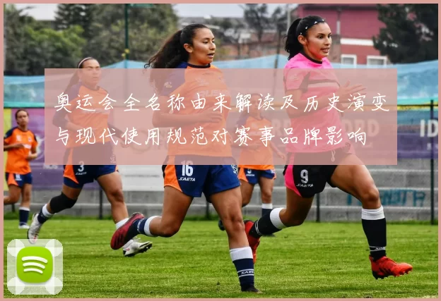 奥运会全名称由来解读及历史演变与现代使用规范对赛事品牌影响