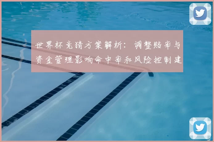 世界杯竞猜方案解析：调整赔率与资金管理影响命中率和风险控制建议