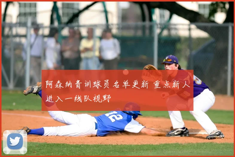 阿森纳青训球员名单更新 重点新人进入一线队视野