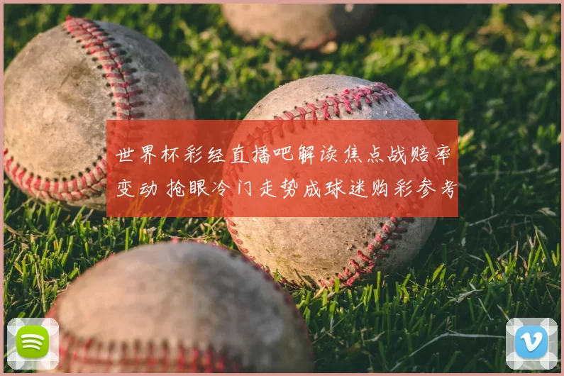 世界杯彩经直播吧解读焦点战赔率变动 抢眼冷门走势成球迷购彩参考