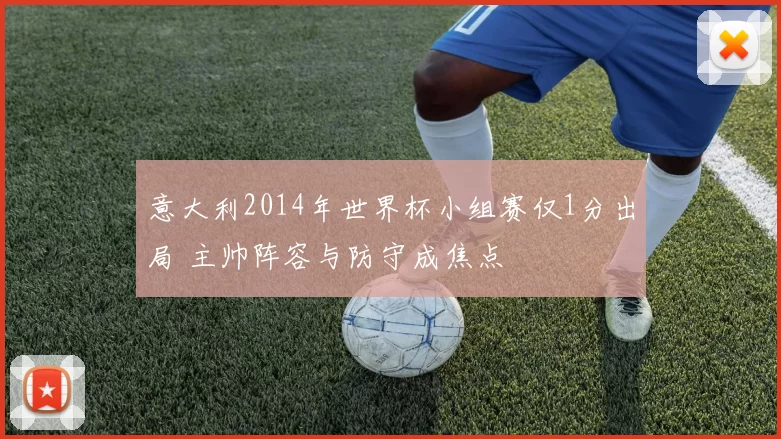 意大利2014年世界杯小组赛仅1分出局 主帅阵容与防守成焦点