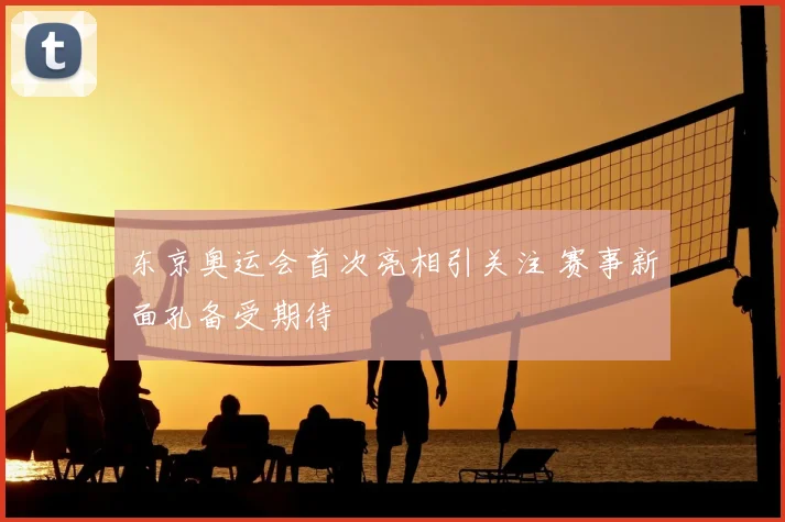 东京奥运会首次亮相引关注 赛事新面孔备受期待