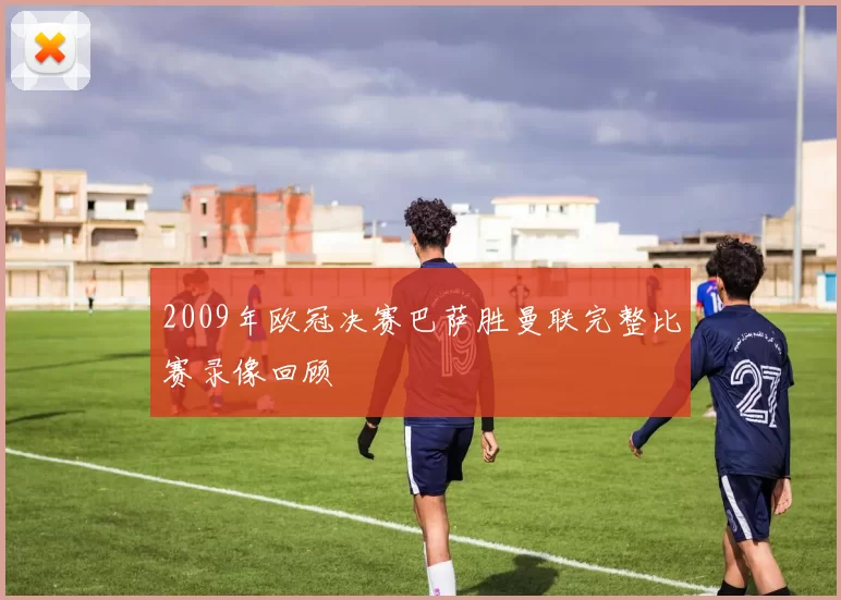 2009年欧冠决赛巴萨胜曼联完整比赛录像回顾