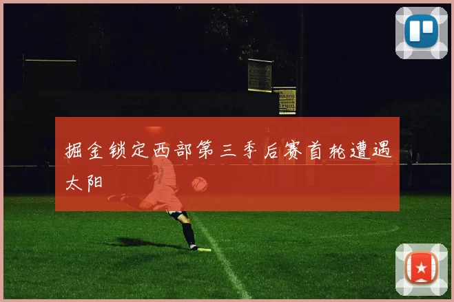 掘金锁定西部第三季后赛首轮遭遇太阳