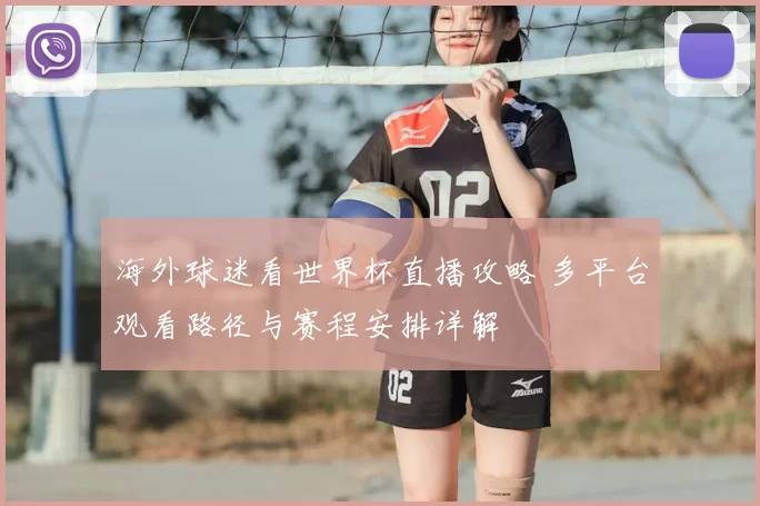 海外球迷看世界杯直播攻略 多平台观看路径与赛程安排详解