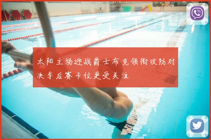 太阳主场迎战爵士布克领衔攻防对决季后赛卡位更受关注