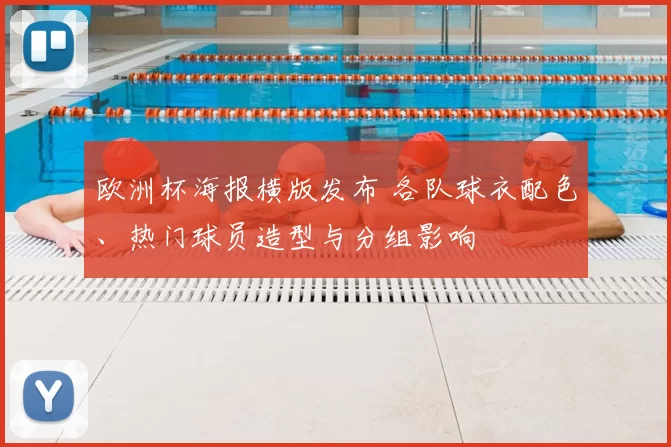 欧洲杯海报横版发布 各队球衣配色、热门球员造型与分组影响