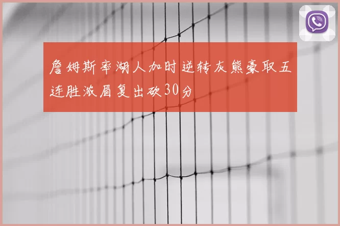詹姆斯率湖人加时逆转灰熊豪取五连胜浓眉复出砍30分