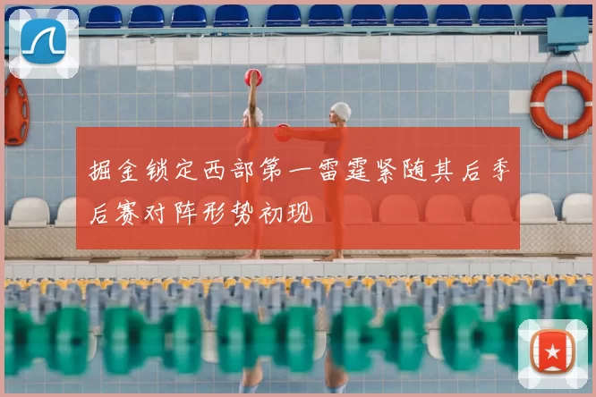 掘金锁定西部第一雷霆紧随其后季后赛对阵形势初现