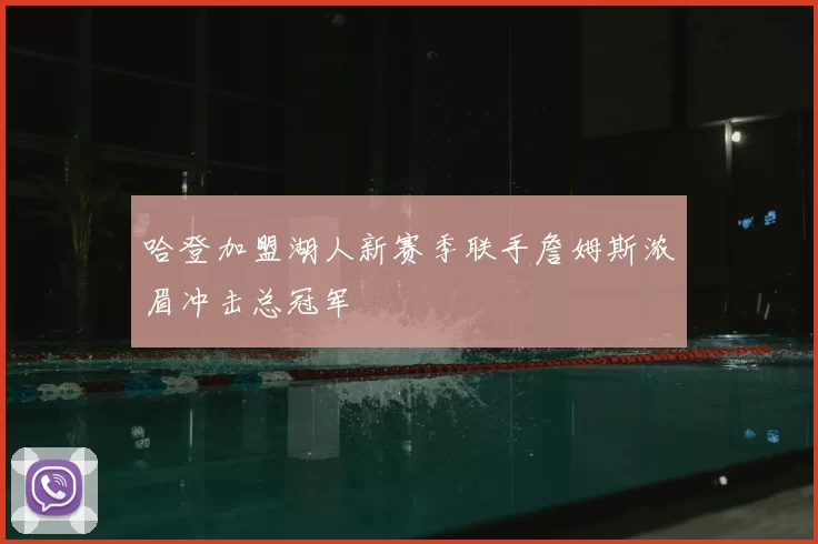 哈登加盟湖人新赛季联手詹姆斯浓眉冲击总冠军
