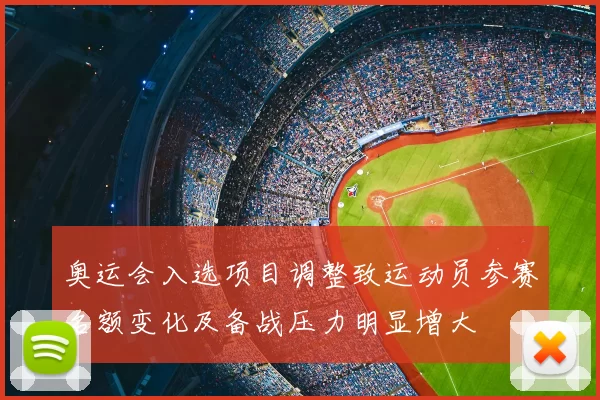奥运会入选项目调整致运动员参赛名额变化及备战压力明显增大
