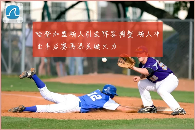 哈登加盟湖人引发阵容调整 湖人冲击季后赛再添关键火力