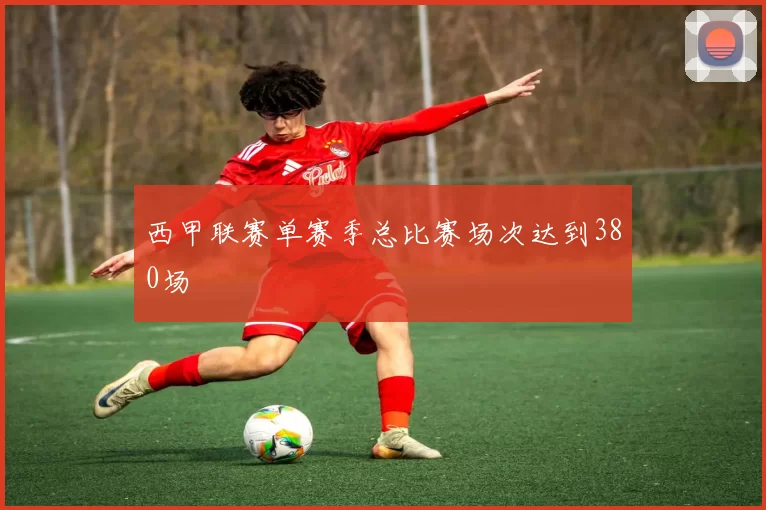 西甲联赛单赛季总比赛场次达到380场