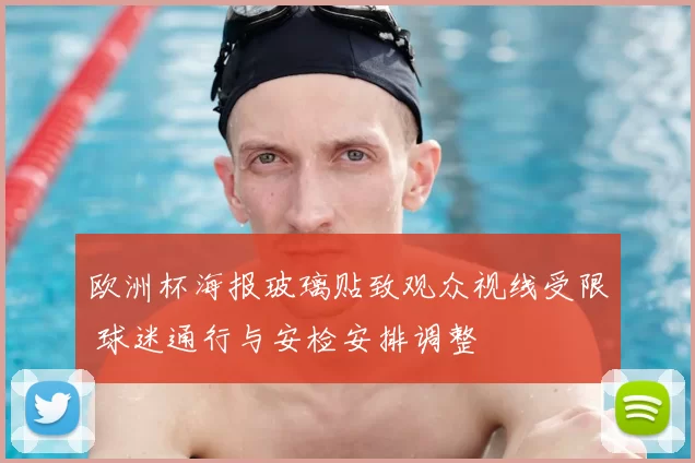 欧洲杯海报玻璃贴致观众视线受限 球迷通行与安检安排调整