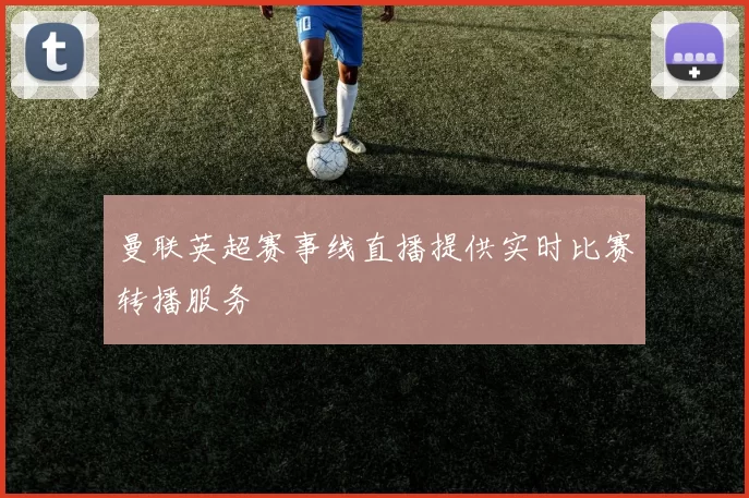 曼联英超赛事线直播提供实时比赛转播服务
