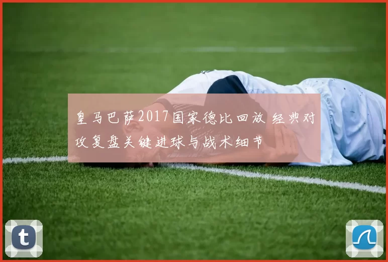 皇马巴萨2017国家德比回放 经典对攻复盘关键进球与战术细节