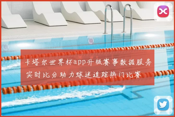 卡塔尔世界杯app升级赛事数据服务 实时比分助力球迷追踪热门比赛