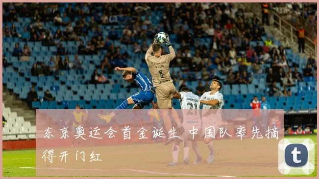 东京奥运会首金诞生 中国队率先摘得开门红