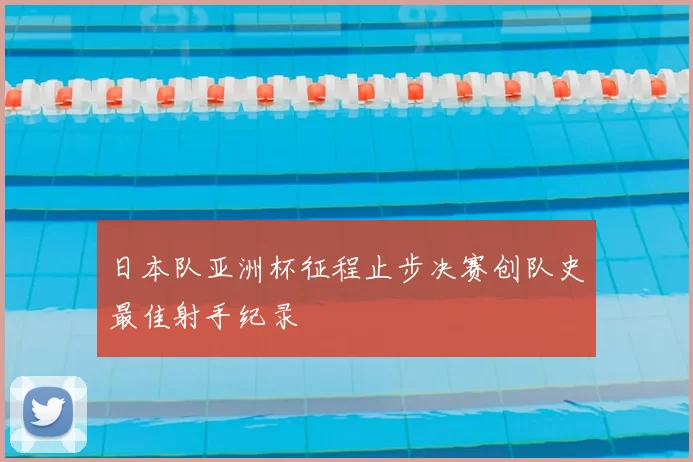日本队亚洲杯征程止步决赛创队史最佳射手纪录