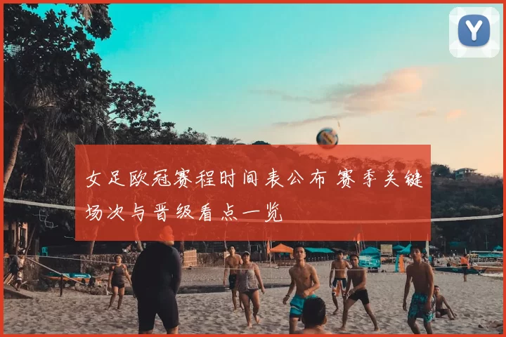 女足欧冠赛程时间表公布 赛季关键场次与晋级看点一览