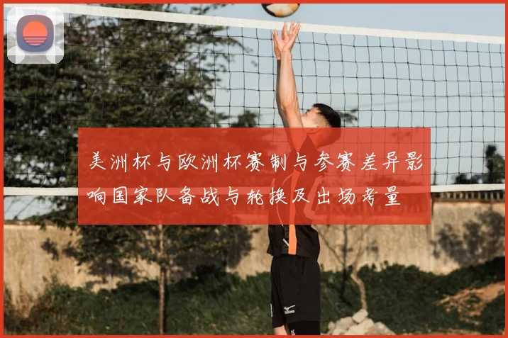 美洲杯与欧洲杯赛制与参赛差异影响国家队备战与轮换及出场考量