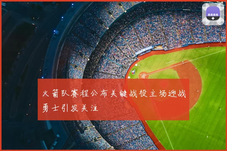 火箭队赛程公布关键战役主场迎战勇士引发关注