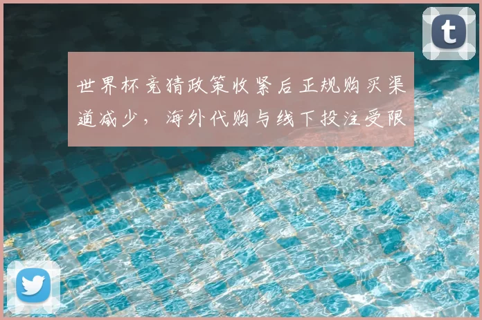 世界杯竞猜政策收紧后正规购买渠道减少，海外代购与线下投注受限