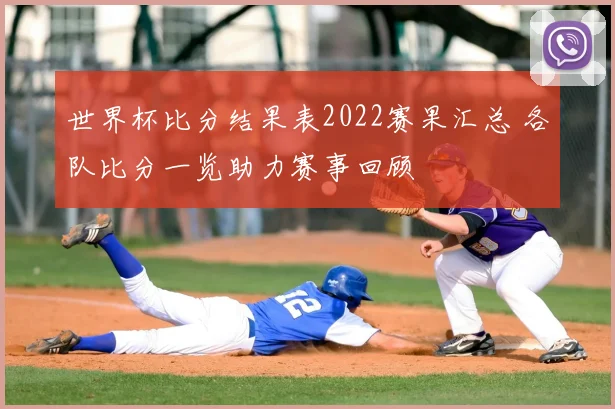 世界杯比分结果表2022赛果汇总 各队比分一览助力赛事回顾