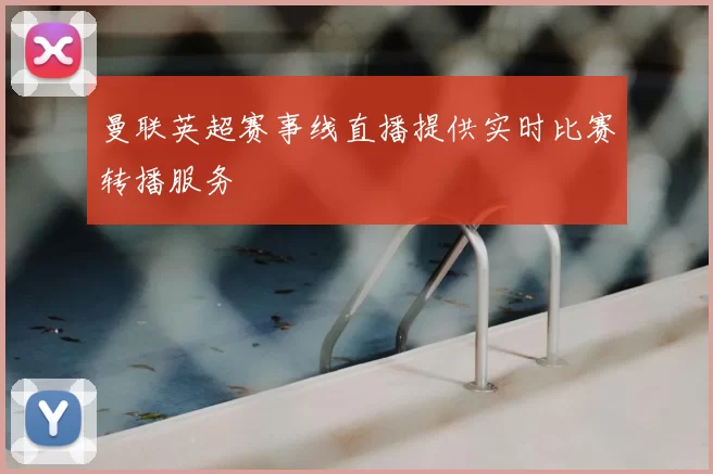 曼联英超赛事线直播提供实时比赛转播服务