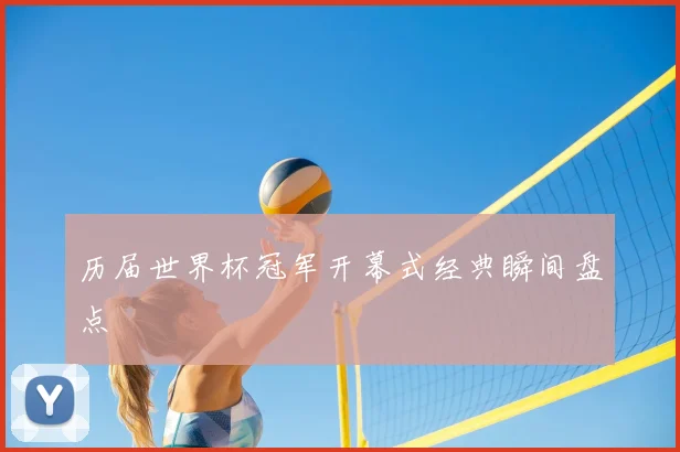 历届世界杯冠军开幕式经典瞬间盘点