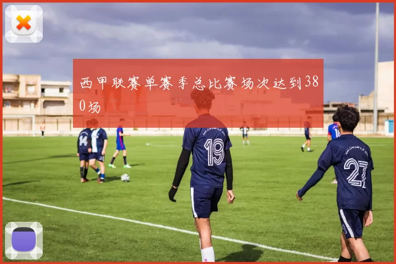 西甲联赛单赛季总比赛场次达到380场