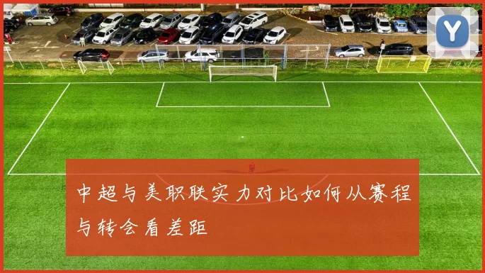 中超与美职联实力对比如何从赛程与转会看差距