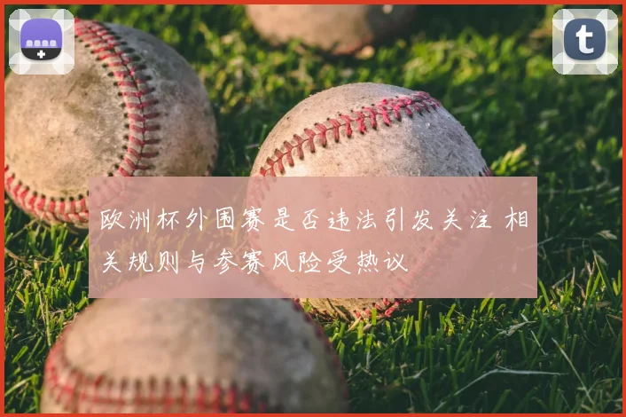 欧洲杯外围赛是否违法引发关注 相关规则与参赛风险受热议