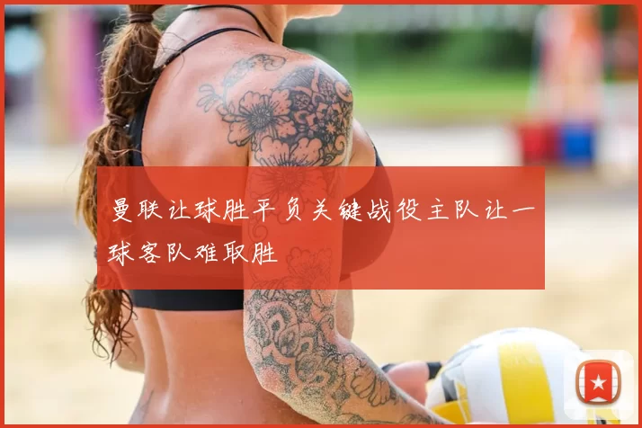 曼联让球胜平负关键战役主队让一球客队难取胜