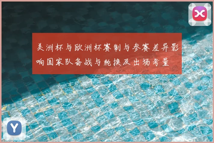 美洲杯与欧洲杯赛制与参赛差异影响国家队备战与轮换及出场考量