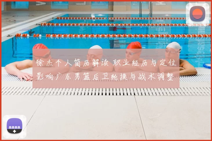 徐杰个人简历解读 职业经历与定位影响广东男篮后卫轮换与战术调整